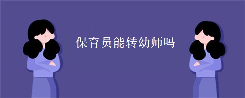 保育员能转幼师吗