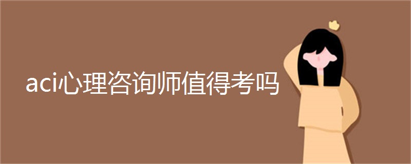 aci心理咨询师值得考吗