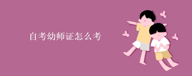 自考幼师证怎么考 报考幼师需要什么条件