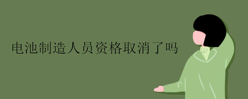 电池制造人员资格取消了吗