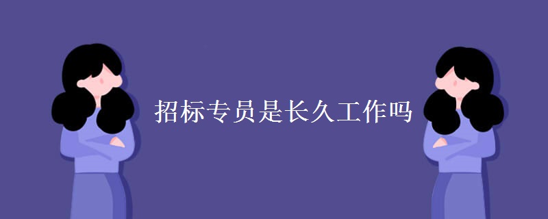 招标专员是长久工作吗 招标专员就业前景怎么样