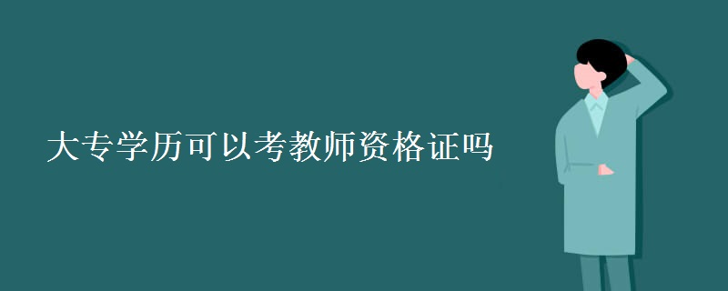 大专学历可以考教师资格证吗 教师资格证报考条件