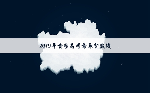 2019年贵州高考录取分数线是多少