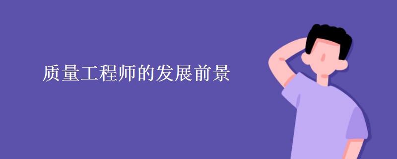 质量工程师的发展前景 质量工程师岗位职责有哪些