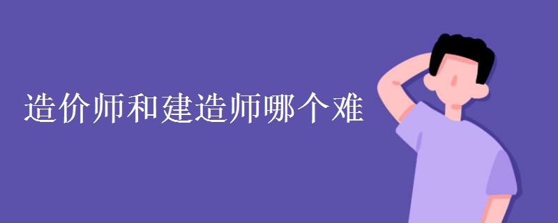 造价师和建造师哪个难