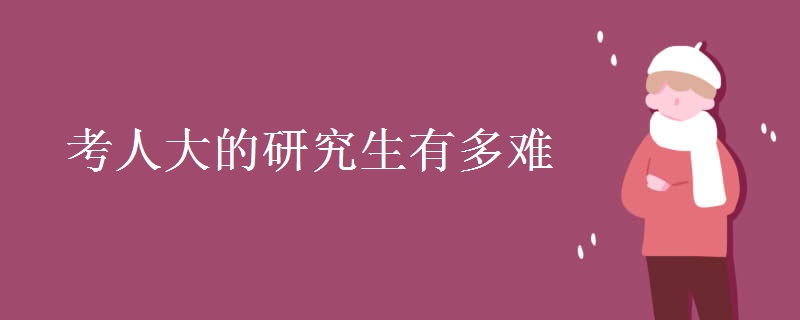考人大的研究生有多难