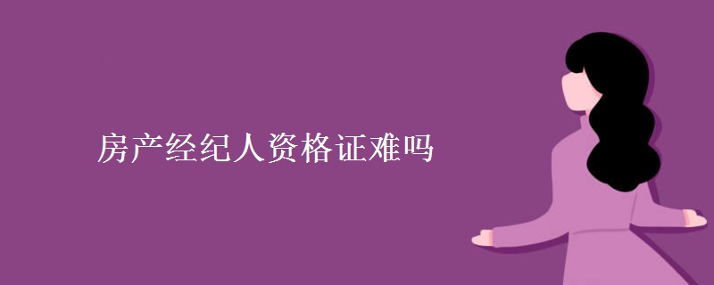 房产经纪人资格证难吗 与房产中介人有何区别