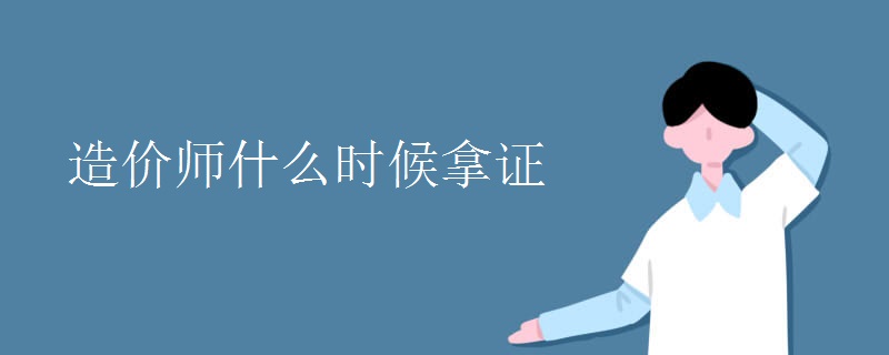 造价师什么时候拿证 考试难不难