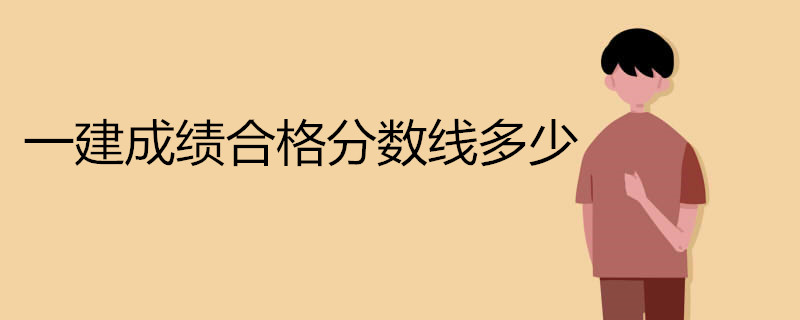 一建成绩合格分数线多少 一建考试科目是什么