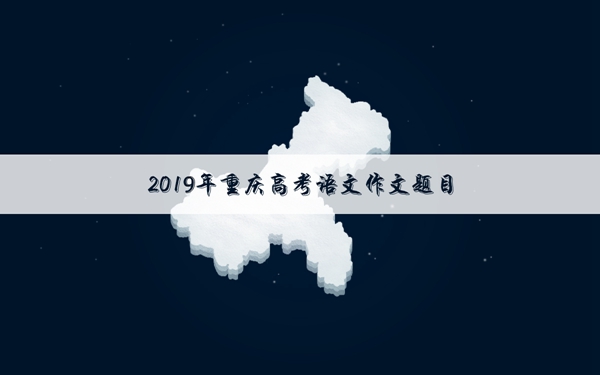 2019年重庆高考作文题目 重庆作文题目是什么