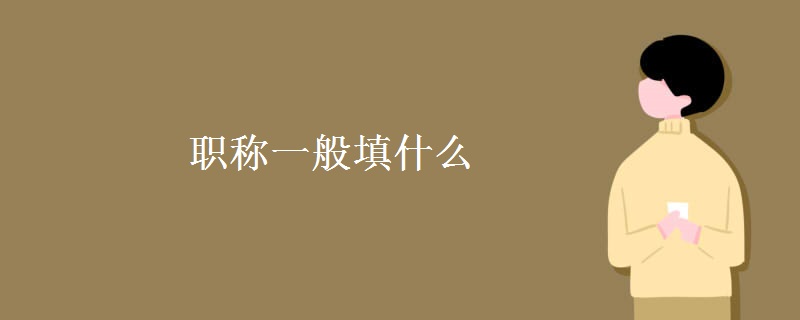 职称一般填什么 什么是职称