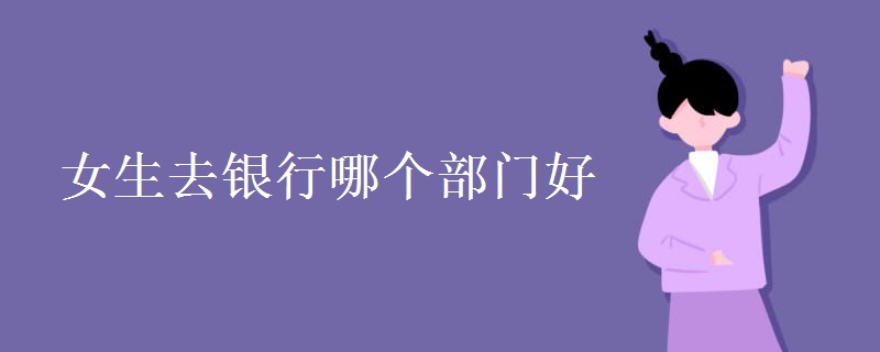 女生去银行哪个部门好