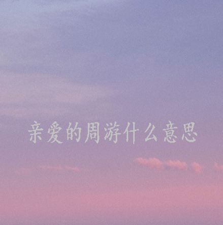 关于亲爱的周游的说说文案 抖音亲爱的周游什么梗