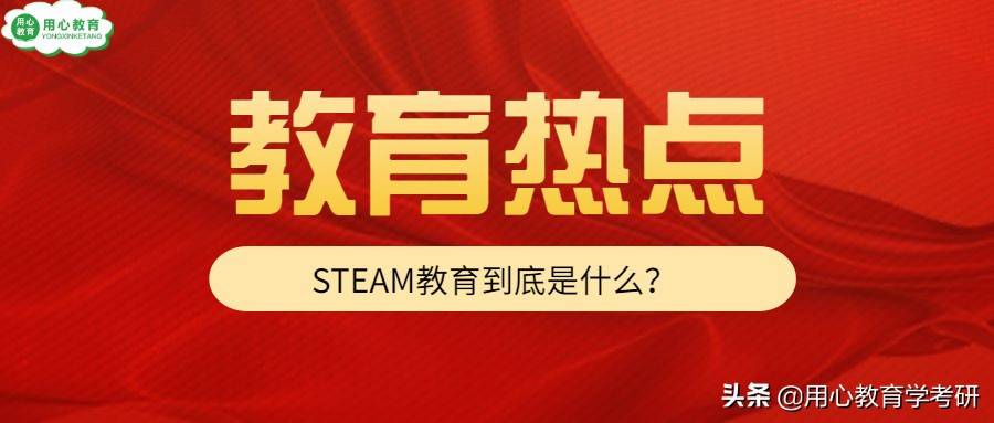 用心教育学考研｜22教育热点第19期：STEAM教育理念