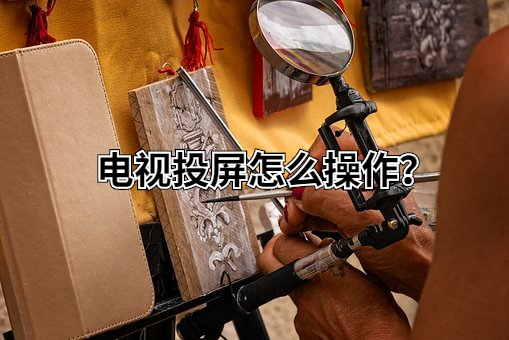 电视投屏怎么操作？投屏办法合集，总有一种用得上