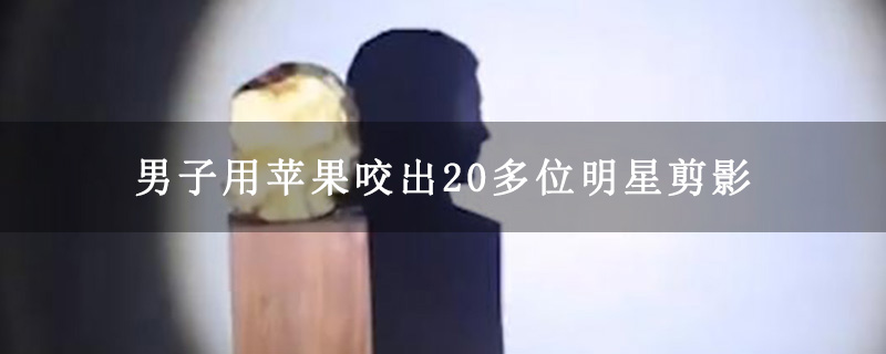 男子用苹果咬出20多位明星剪影