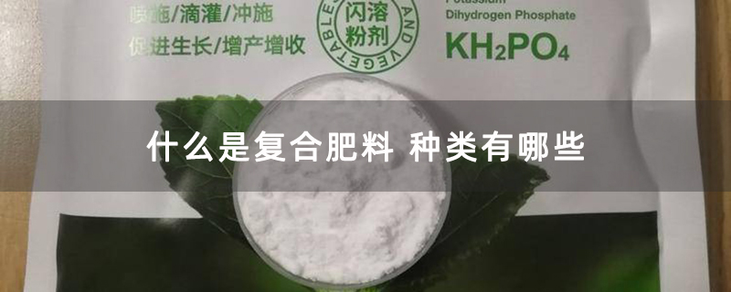 什么是复合肥料 种类有哪些