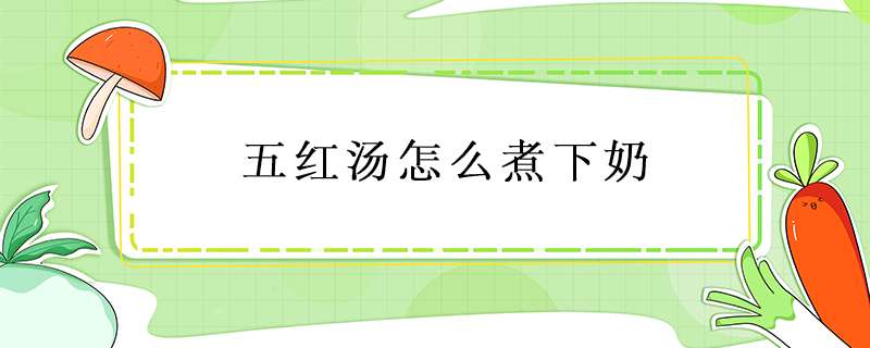 五红汤怎么煮下奶