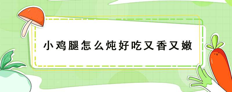 小鸡腿怎么炖好吃又香又嫩