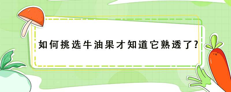 如何挑选牛油果才知道它熟透了?