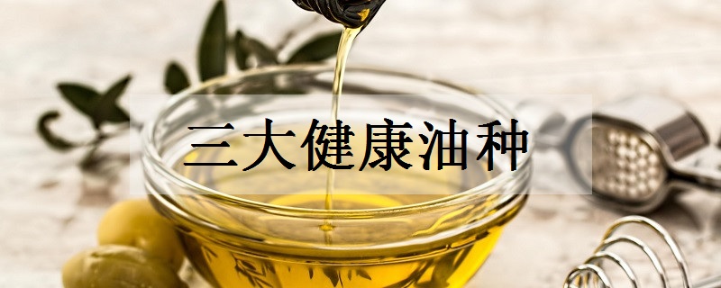 三大健康油种是什么
