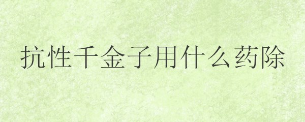 抗性千金子用什么药除