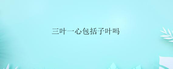 三叶一心包括子叶吗