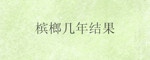 槟榔几年结果